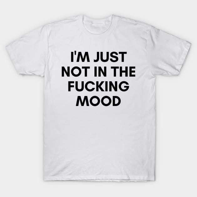 I'm Just Not In The Fucking Mood. Funny Sarcastic NSFW Rude Inappropriate Saying T-Shirt by That Cheeky Tee